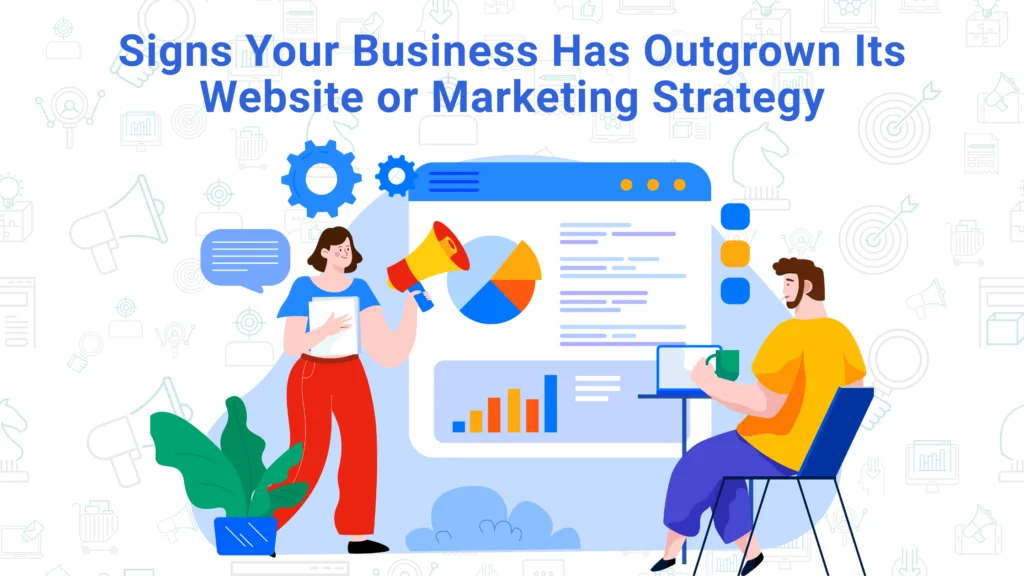 Signs Your Business Has Outgrown Its Website or Marketing Strategy