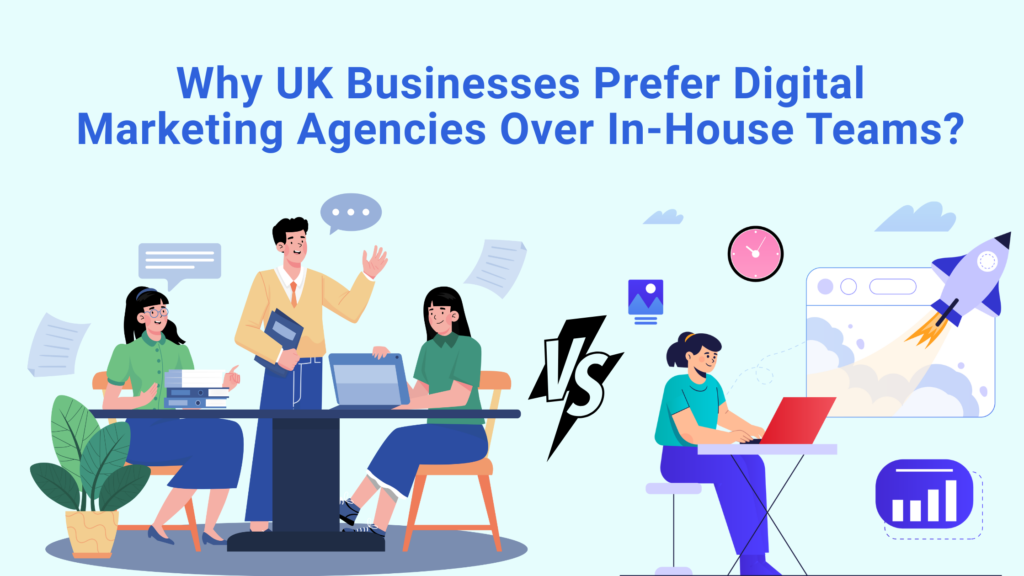 Why UK Businesses Prefer Digital Marketing Agencies Over In-House Teams